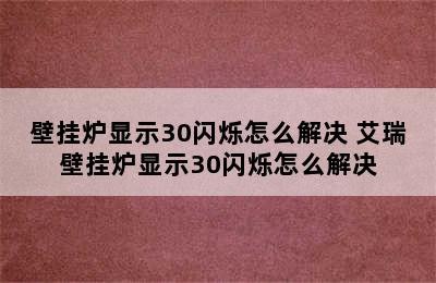 壁挂炉显示30闪烁怎么解决 艾瑞壁挂炉显示30闪烁怎么解决